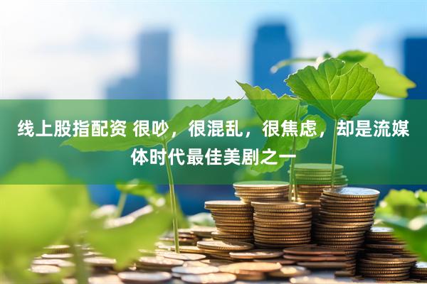 线上股指配资 很吵，很混乱，很焦虑，却是流媒体时代最佳美剧之一